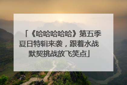 《哈哈哈哈哈》第五季夏日特辑来袭，跟着水战默契挑战放飞笑点