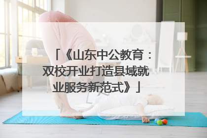 《山东中公教育：双校开业打造县域就业服务新范式》