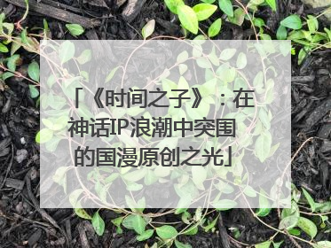 《时间之子》：在神话IP浪潮中突围的国漫原创之光