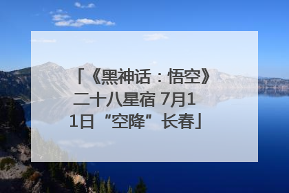 《黑神话：悟空》二十八星宿 7月11日“空降”长春
