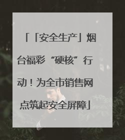 「安全生产」烟台福彩“硬核”行动！为全市销售网点筑起安全屏障
