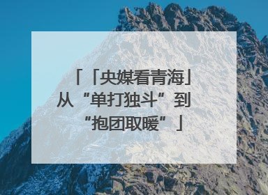 「央媒看青海」从“单打独斗”到“抱团取暖”