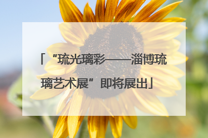 “琉光璃彩——淄博琉璃艺术展”即将展出