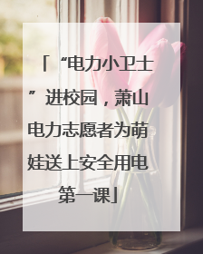 “电力小卫士”进校园，萧山电力志愿者为萌娃送上安全用电第一课