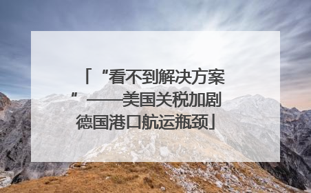 “看不到解决方案”——美国关税加剧德国港口航运瓶颈