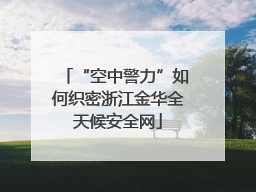“空中警力”如何织密浙江金华全天候安全网
