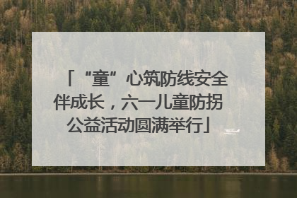 “童”心筑防线安全伴成长，六一儿童防拐公益活动圆满举行
