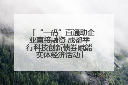 “一码”直通助企业直接融资 成都举行科技创新债券赋能实体经济活动