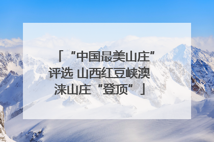 “中国最美山庄”评选 山西红豆峡澳涞山庄“登顶”