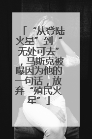 “从登陆火星”到“无处可去”，马斯克被曝因为他的一句话，放弃“殖民火星”