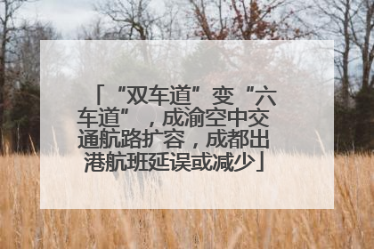 “双车道”变“六车道”，成渝空中交通航路扩容，成都出港航班延误或减少