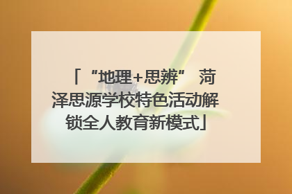 “地理+思辨” 菏泽思源学校特色活动解锁全人教育新模式