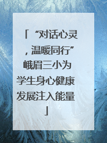 “对话心灵，温暖同行” 峨眉三小为学生身心健康发展注入能量