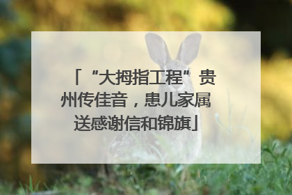 “大拇指工程”贵州传佳音，患儿家属送感谢信和锦旗