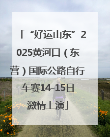 “好运山东”2025黄河口（东营）国际公路自行车赛14-15日激情上演
