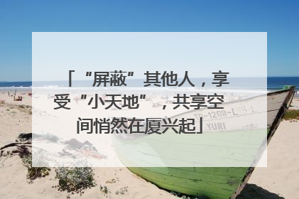 “屏蔽”其他人，享受“小天地”，共享空间悄然在厦兴起