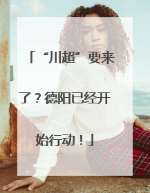 “川超”要来了？德阳已经开始行动！