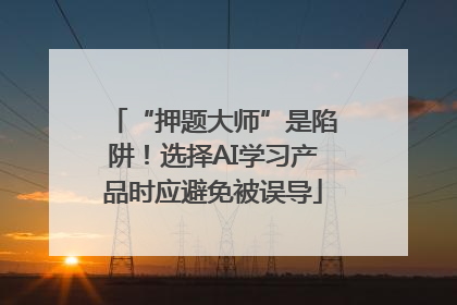 “押题大师”是陷阱！选择AI学习产品时应避免被误导