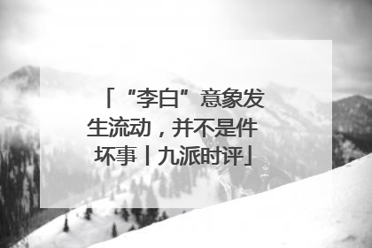 “李白”意象发生流动，并不是件坏事丨九派时评