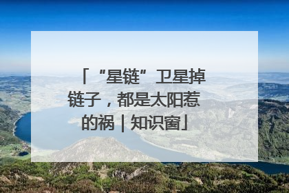 “星链”卫星掉链子，都是太阳惹的祸｜知识窗