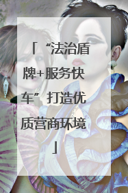 “法治盾牌+服务快车”打造优质营商环境