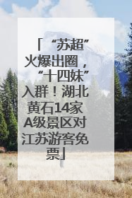 “苏超”火爆出圈，“十四妹”入群！湖北黄石14家A级景区对江苏游客免票