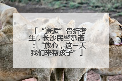 “邂逅”骨折考生，长沙民警承诺：“放心，这三天我们来帮孩子”