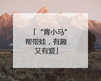 “青小马”帮带娃，有趣又有爱