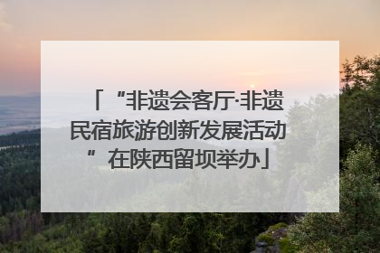 “非遗会客厅·非遗民宿旅游创新发展活动”在陕西留坝举办