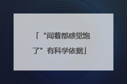 “闻着都感觉饱了”有科学依据