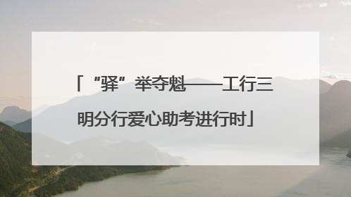 “驿”举夺魁——工行三明分行爱心助考进行时