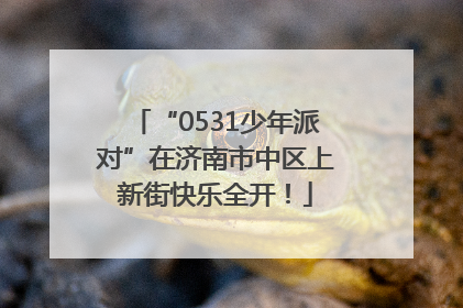 “0531少年派对”在济南市中区上新街快乐全开！