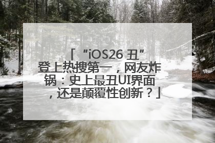 “iOS26 丑”登上热搜第一，网友炸锅：史上最丑UI界面，还是颠覆性创新？