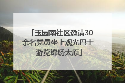 玉园南社区邀请30余名党员坐上观光巴士 游览锦绣太原