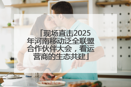 现场直击2025年河南移动泛全联盟合作伙伴大会，看运营商的生态共建