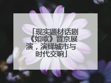 现实题材话剧《如歌》晋京展演，演绎城市与时代交响