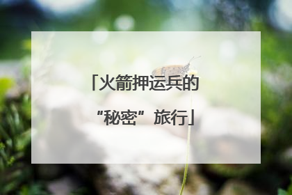 火箭押运兵的“秘密”旅行