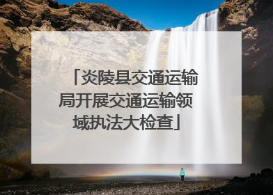 炎陵县交通运输局开展交通运输领域执法大检查