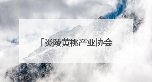 炎陵黄桃产业协会发布公告：非炎陵产区、非上市期使用商标包装均属侵权