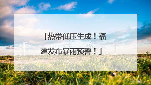 热带低压生成！福建发布暴雨预警！