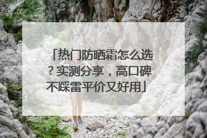 热门防晒霜怎么选？实测分享，高口碑不踩雷平价又好用