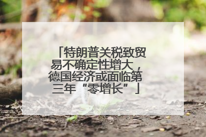 特朗普关税致贸易不确定性增大，德国经济或面临第三年“零增长”
