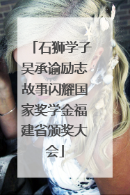 石狮学子吴承谕励志故事闪耀国家奖学金福建省颁奖大会