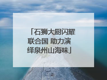 石狮大厨闪耀联合国 助力演绎泉州山海味