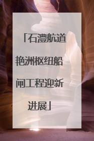 石澧航道艳洲枢纽船闸工程迎新进展