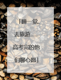 睡一觉、去旅游……高考完的他们聊心愿