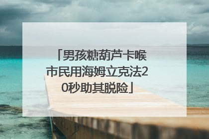 男孩糖葫芦卡喉 市民用海姆立克法20秒助其脱险
