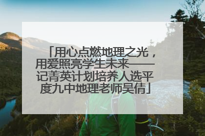 用心点燃地理之光，用爱照亮学生未来——记菁英计划培养人选平度九中地理老师吴倩