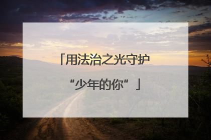 用法治之光守护“少年的你”