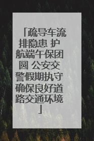 疏导车流排隐患 护航端午保团圆 公安交警假期执守确保良好道路交通环境